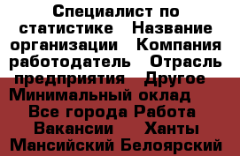 Специалист по статистике › Название организации ­ Компания-работодатель › Отрасль предприятия ­ Другое › Минимальный оклад ­ 1 - Все города Работа » Вакансии   . Ханты-Мансийский,Белоярский г.